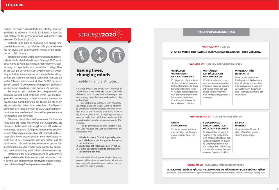 strategin grundar sig på internationella rödakorsoch rödahalvmånefederationens strategi 2020 av år 2009 samt på våra avdelningars och experters uppfattning om organisationens omvärld och nuläge.