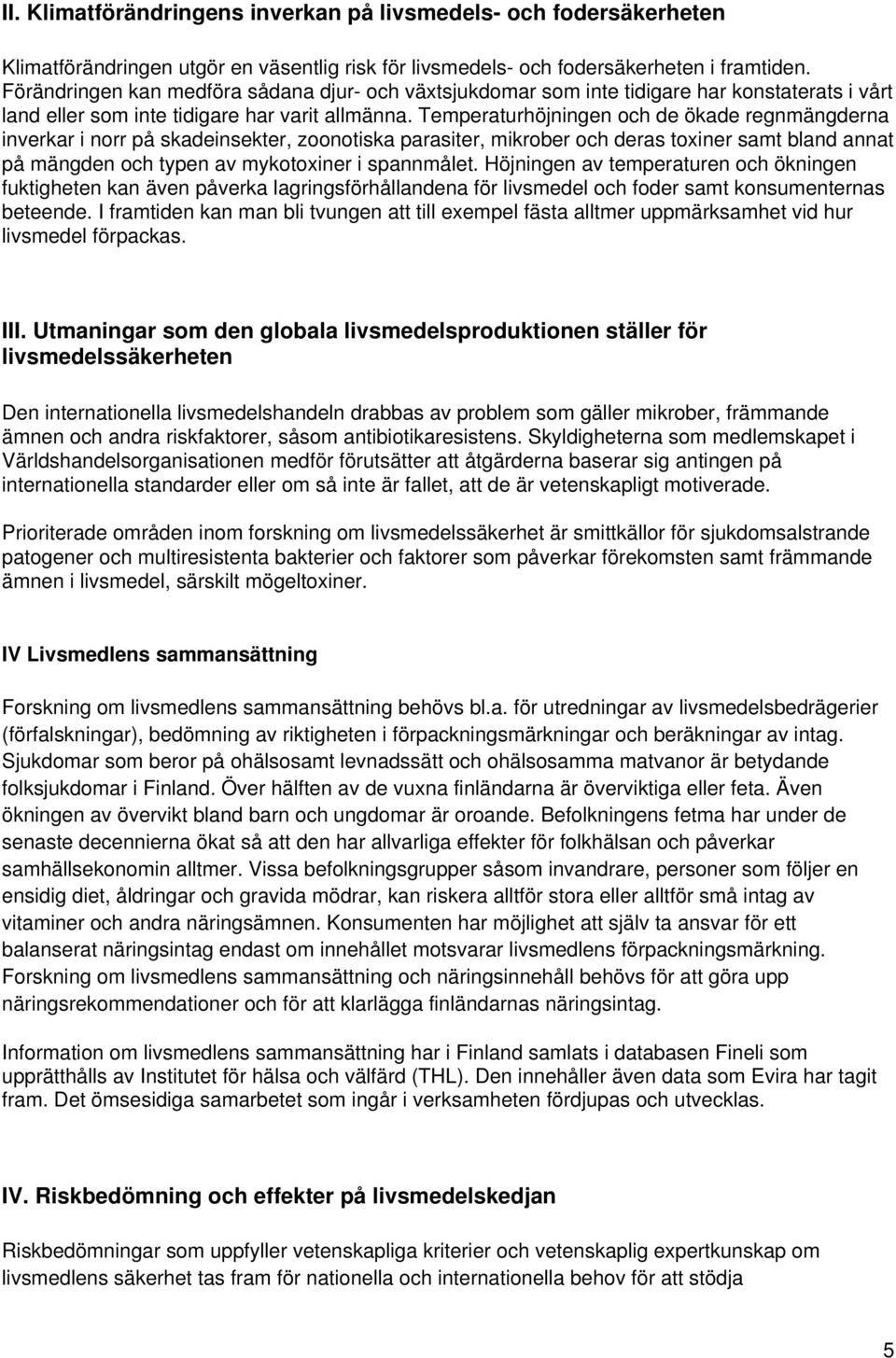 Temperaturhöjningen och de ökade regnmängderna inverkar i norr på skadeinsekter, zoonotiska parasiter, mikrober och deras toxiner samt bland annat på mängden och typen av mykotoxiner i spannmålet.