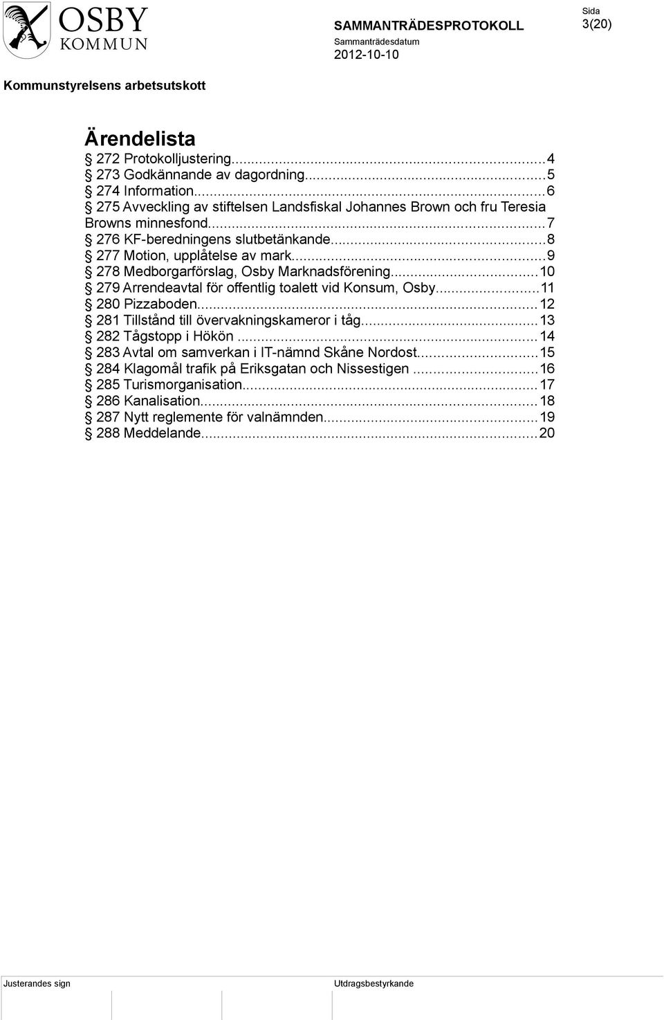 ..9 278 Medborgarförslag, Osby Marknadsförening...10 279 Arrendeavtal för offentlig toalett vid Konsum, Osby...11 280 Pizzaboden.