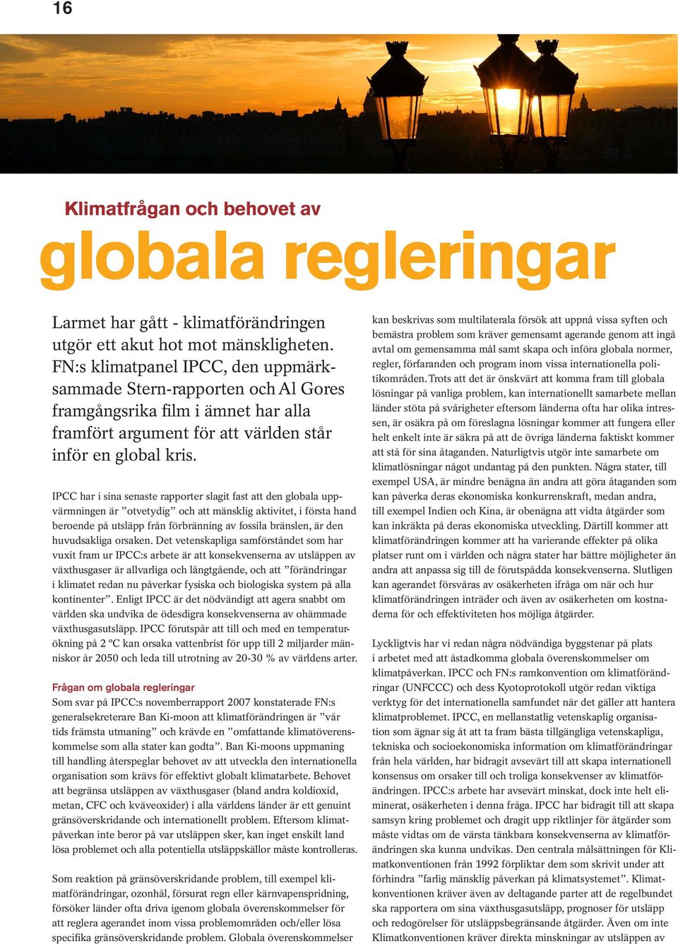 IPCC har i sina senaste rapporter slagit fast att den globala uppvärmningen är otvetydig och att mänsklig aktivitet, i första hand beroende på utsläpp från förbränning av fossila bränslen, är den