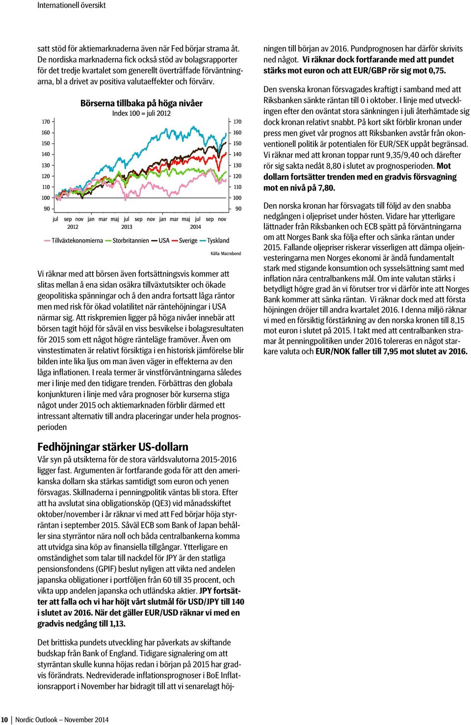 Vi räknar med att börsen även fortsättningsvis kommer att slitas mellan å ena sidan osäkra tillväxtutsikter och ökade geopolitiska spänningar och å den andra fortsatt låga räntor men med risk för