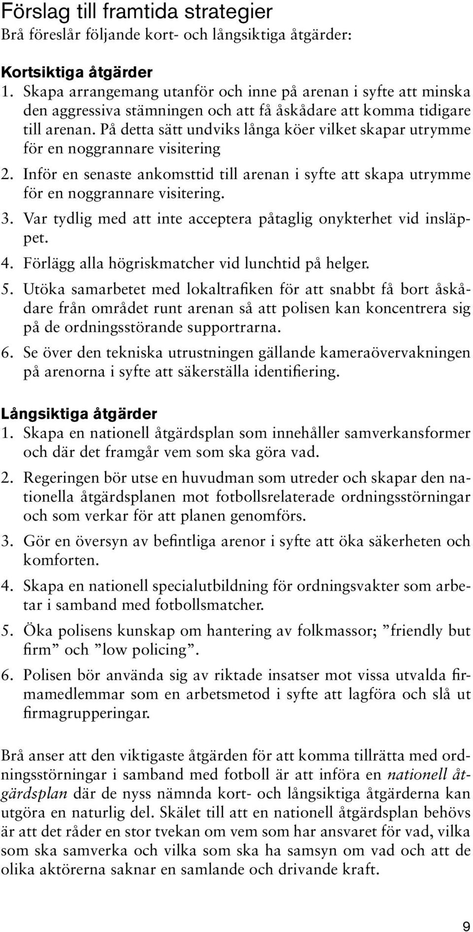 På detta sätt undviks långa köer vilket skapar utrymme för en noggrannare visitering 2. Inför en senaste ankomsttid till arenan i syfte att skapa utrymme för en noggrannare visitering. 3.