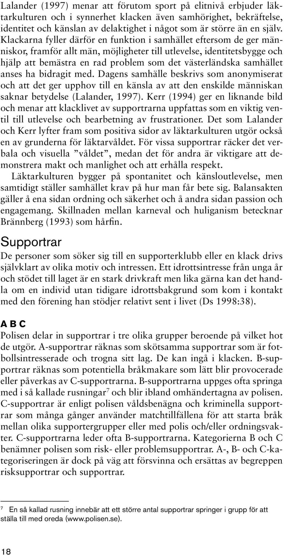 Klackarna fyller därför en funktion i samhället eftersom de ger människor, framför allt män, möjligheter till utlevelse, identitetsbygge och hjälp att bemästra en rad problem som det västerländska