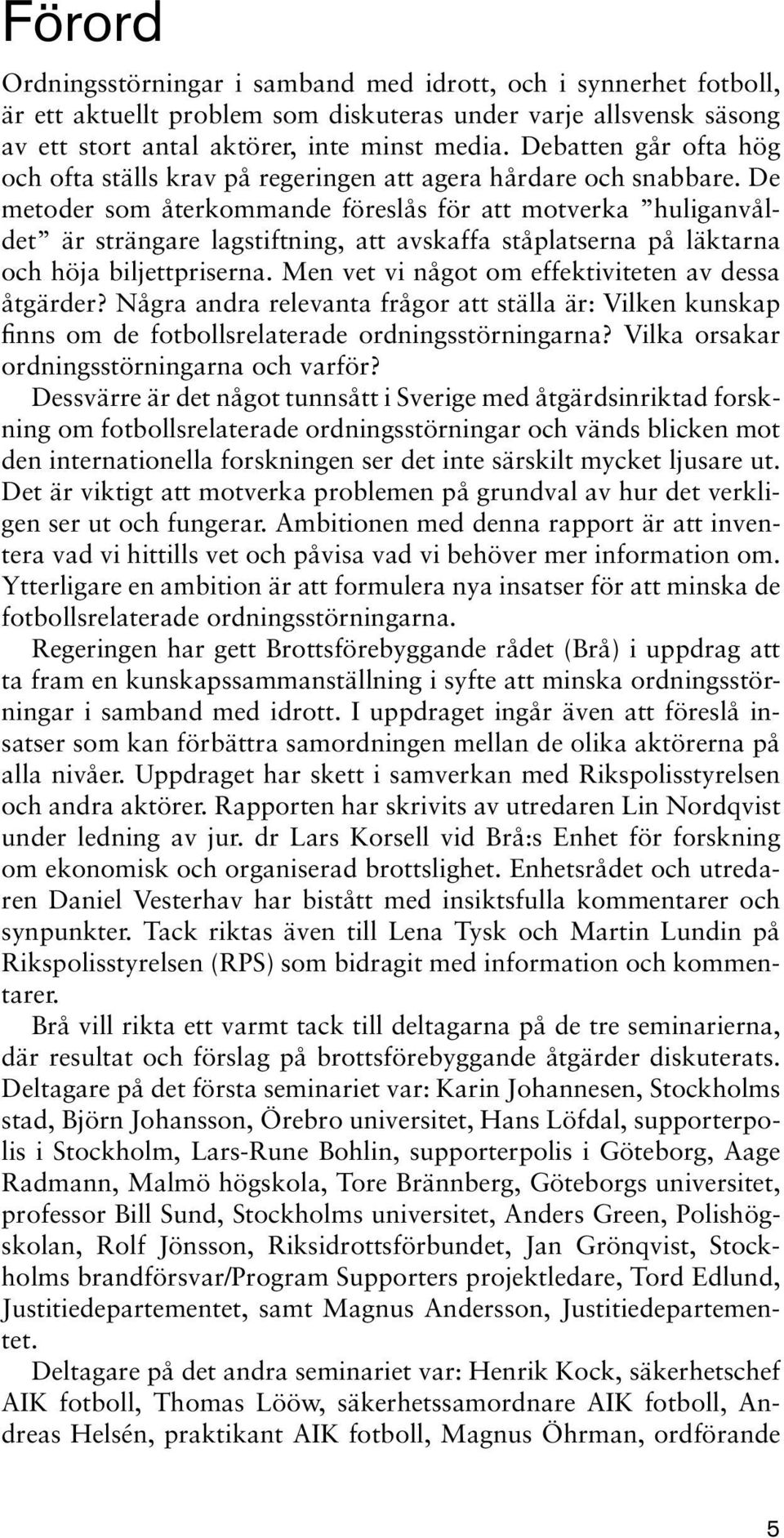 De metoder som återkommande föreslås för att motverka huliganvåldet är strängare lagstiftning, att avskaffa ståplatserna på läktarna och höja biljettpriserna.