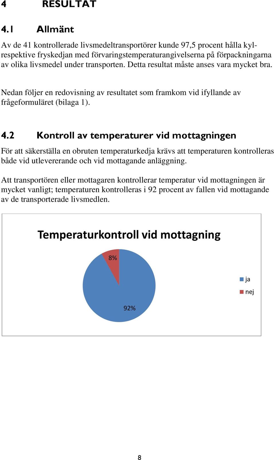 transporten. Detta resultat måste anses vara mycket bra. Nedan följer en redovisning av resultatet som framkom vid ifyllande av frågeformuläret (bilaga 1). 4.