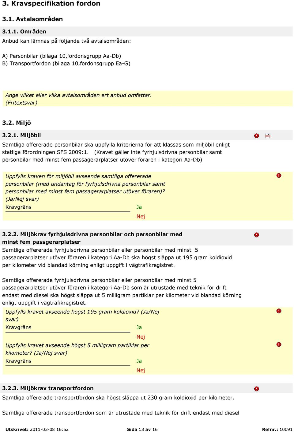 1. Områden Anbud kan lämnas på följande två avtalsområden: A) Personbilar (bilaga 10,fordonsgrupp Aa-Db) B) Transportfordon (bilaga 10,fordonsgrupp Ea-G) Ange vilket eller vilka avtalsområden ert