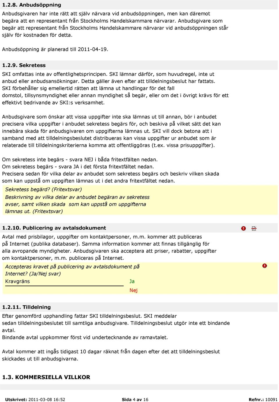 1.2.9. Sekretess SKI omfattas inte av offentlighetsprincipen. SKI lämnar därför, som huvudregel, inte ut anbud eller anbudsansökningar. Detta gäller även efter att tilldelningsbeslut har fattats.