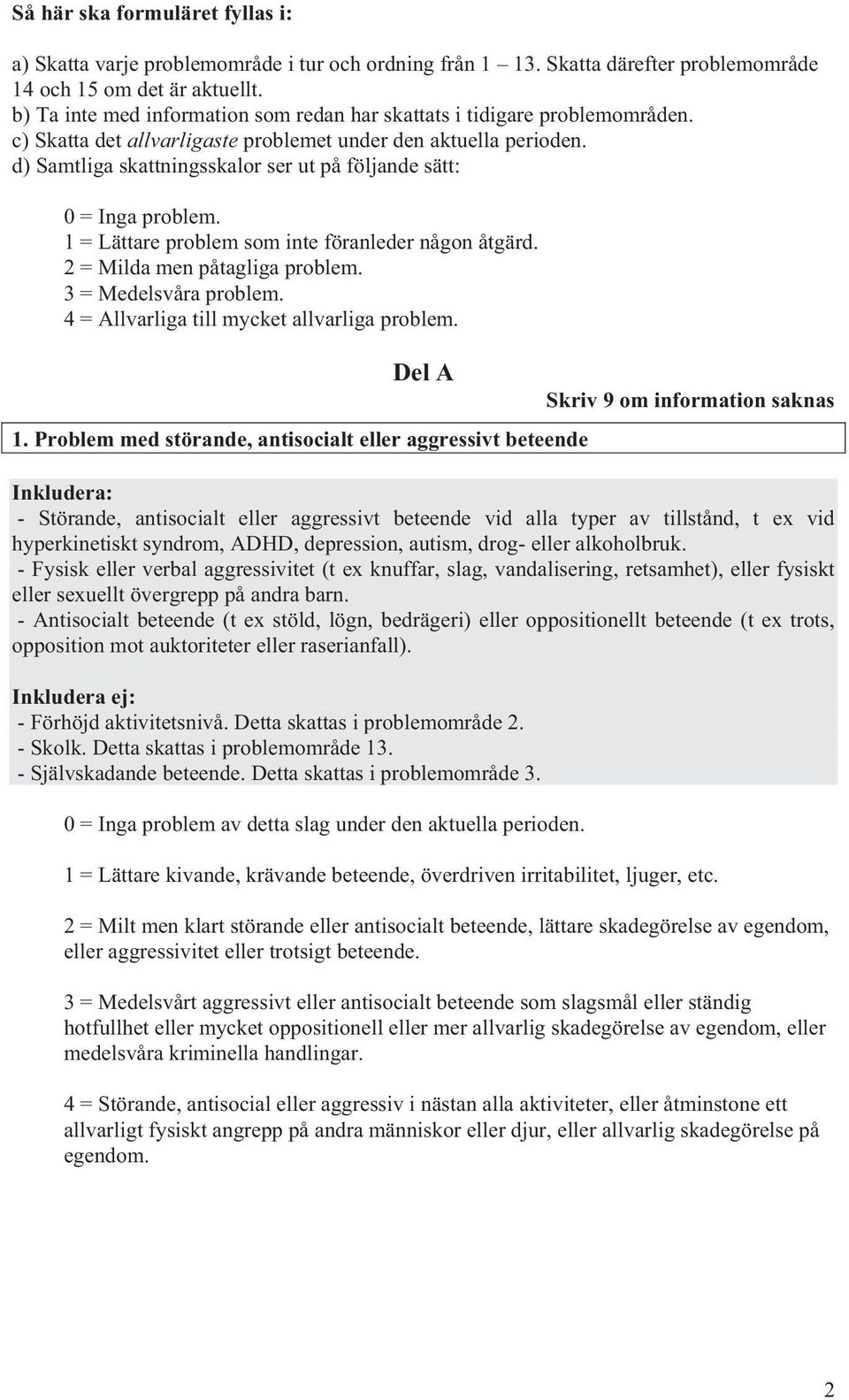 d) Samtliga skattningsskalor ser ut på följande sätt: 0 = Inga problem. 1 = Lättare problem som inte föranleder någon åtgärd. 2 = Milda men påtagliga problem. 3 = Medelsvåra problem.