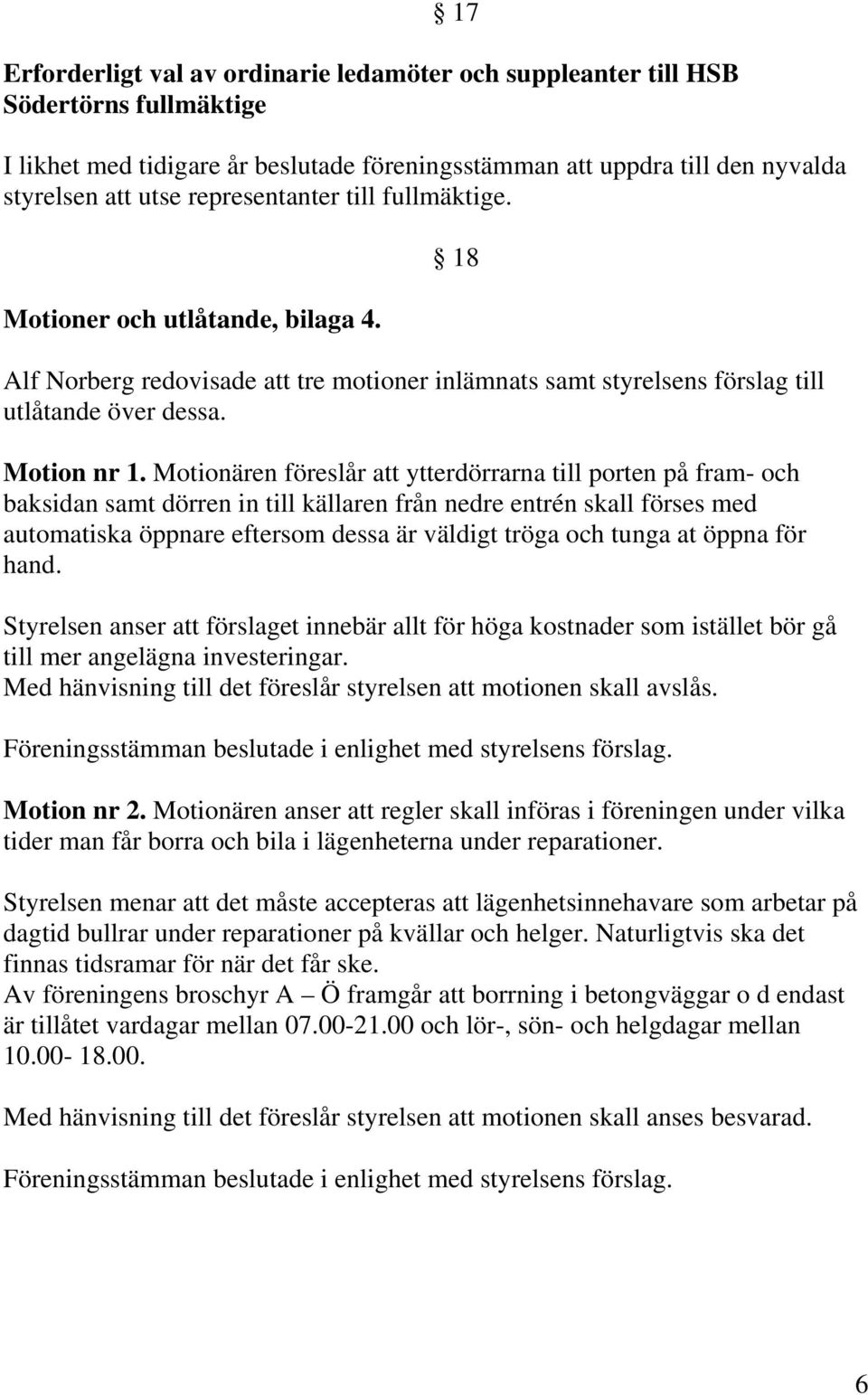 Motionären föreslår att ytterdörrarna till porten på fram- och baksidan samt dörren in till källaren från nedre entrén skall förses med automatiska öppnare eftersom dessa är väldigt tröga och tunga