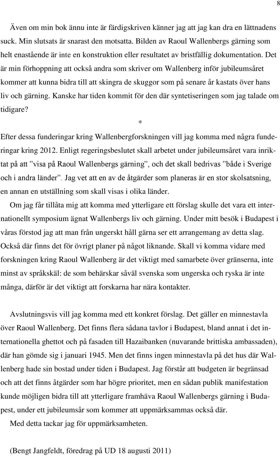 Det är min förhoppning att också andra som skriver om Wallenberg inför jubileumsåret kommer att kunna bidra till att skingra de skuggor som på senare år kastats över hans liv och gärning.