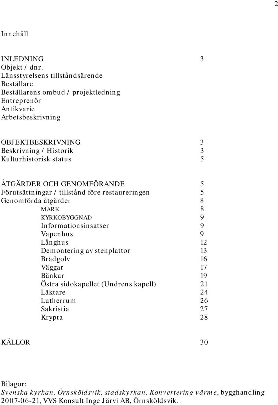 Kulturhistorisk status 5 ÅTGÄRDER OCH GENOMFÖRANDE 5 Förutsättningar / tillstånd före restaureringen 5 Genomförda åtgärder 8 MARK 8 KYRKOBYGGNAD 9 Informationsinsatser 9