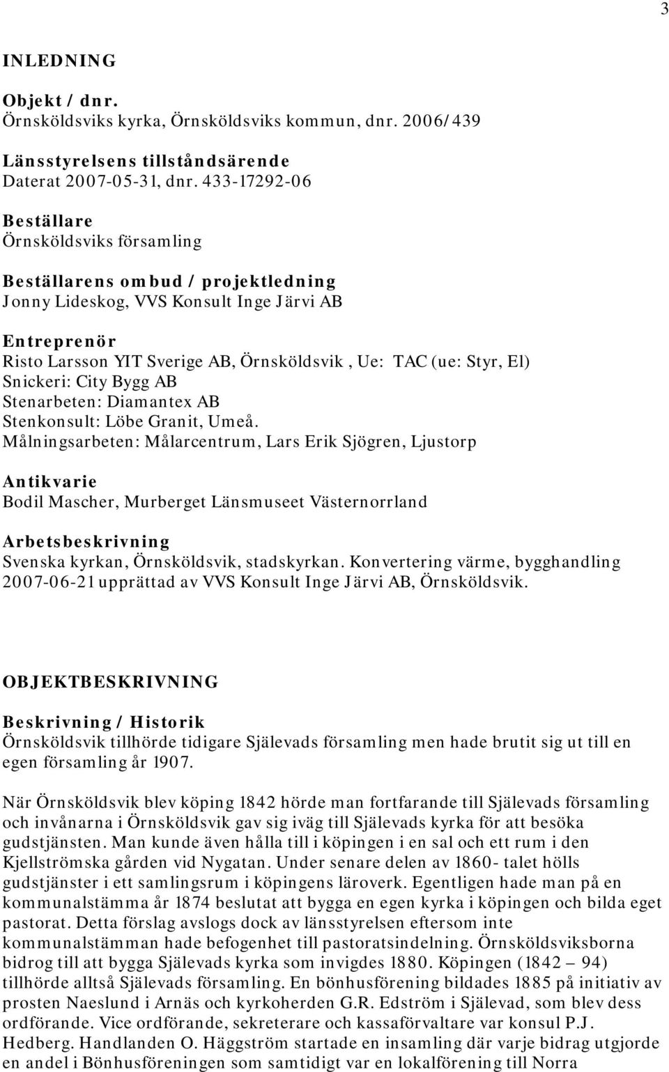 Styr, El) Snickeri: City Bygg AB Stenarbeten: Diamantex AB Stenkonsult: Löbe Granit, Umeå.