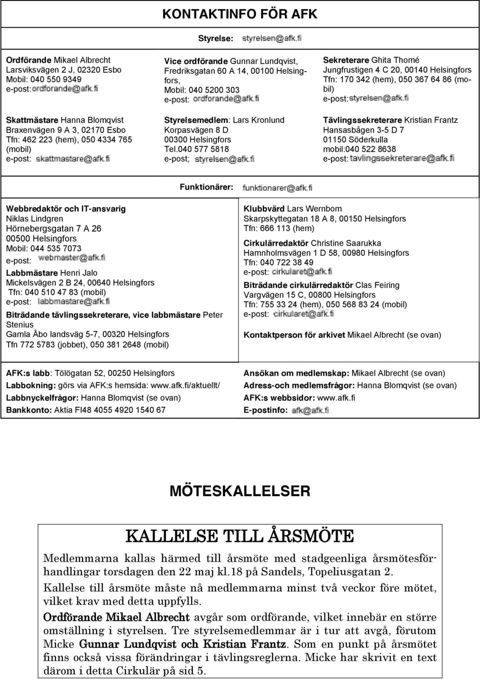 040 577 5818 e-post; Sekreterare Ghita Thomé Jungfrustigen 4 C 20, 00140 Helsingfors Tfn: 170 342 (hem), 050 367 64 86 (mobil) Tävlingssekreterare Kristian Frantz Hansasbågen 3-5 D 7 01150 Söderkulla