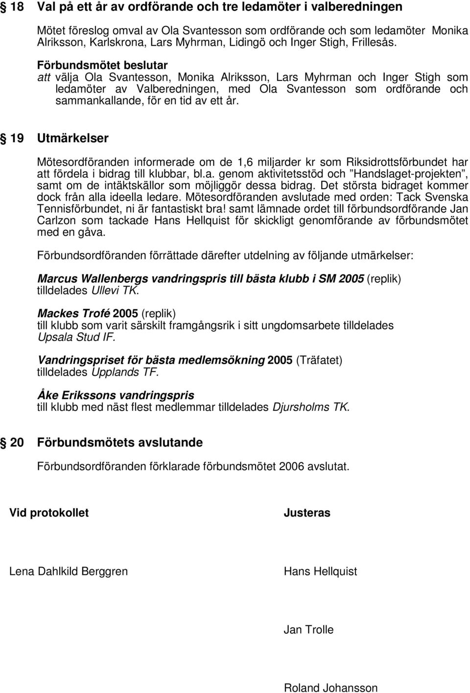 19 Utmärkelser Mötesordföranden informerade om de 1,6 miljarder kr som Riksidrottsförbundet har att fördela i bidrag till klubbar, bl.a. genom aktivitetsstöd och Handslaget-projekten, samt om de intäktskällor som möjliggör dessa bidrag.