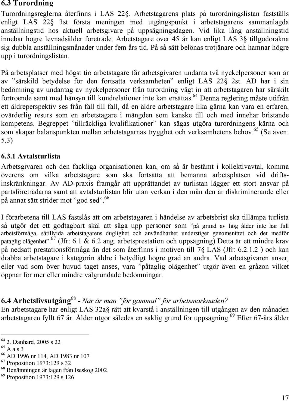 Vid lika lång anställningstid innebär högre levnadsålder företräde. Arbetstagare över 45 år kan enligt LAS 3 tillgodoräkna sig dubbla anställningsmånader under fem års tid.