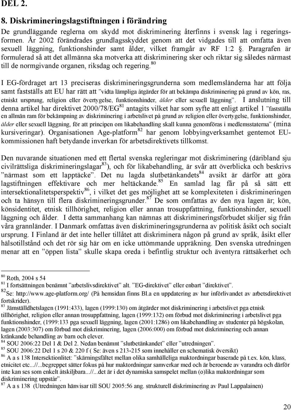 Paragrafen är formulerad så att det allmänna ska motverka att diskriminering sker och riktar sig således närmast till de normgivande organen, riksdag och regering.