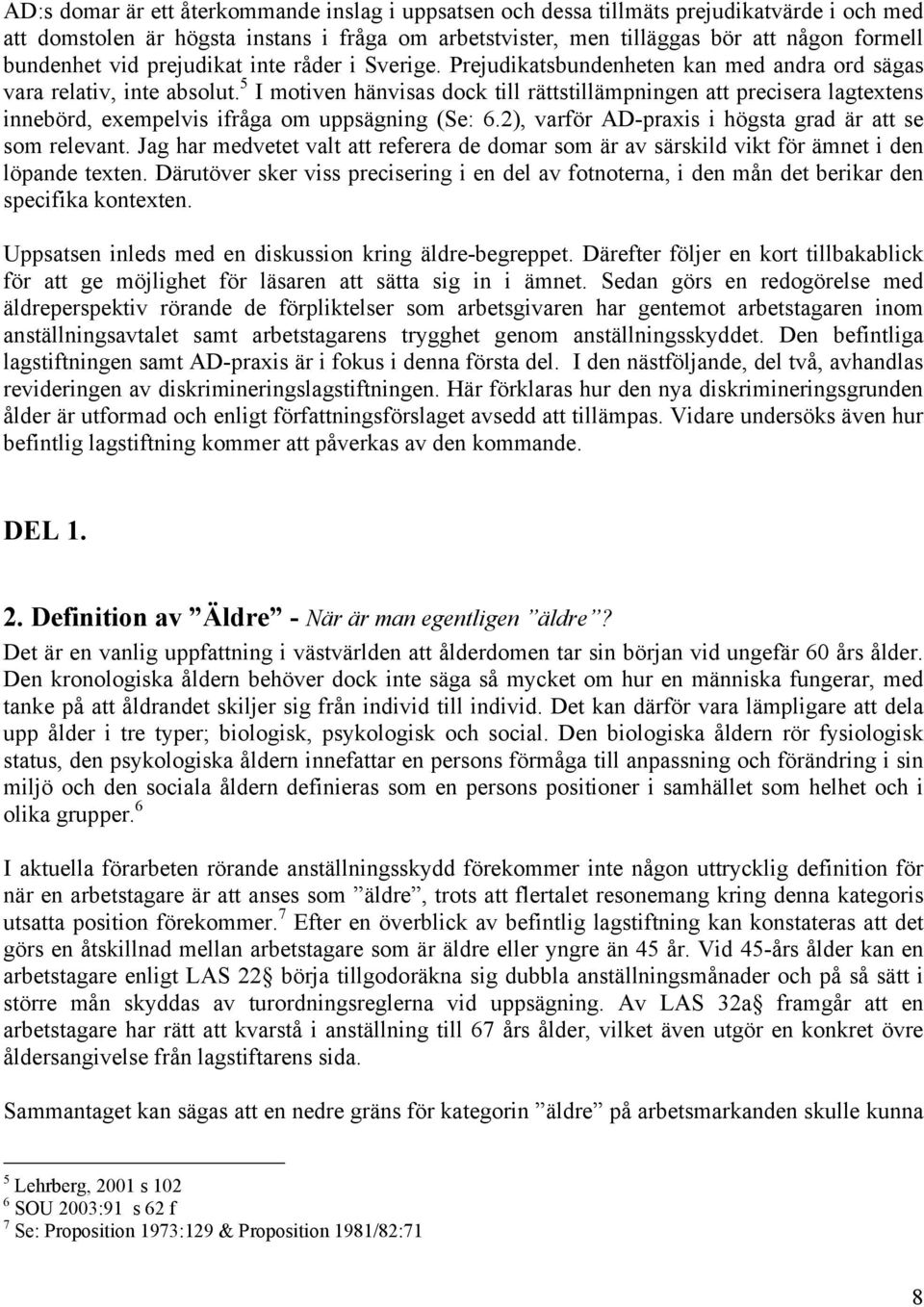 5 I motiven hänvisas dock till rättstillämpningen att precisera lagtextens innebörd, exempelvis ifråga om uppsägning (Se: 6.2), varför AD-praxis i högsta grad är att se som relevant.