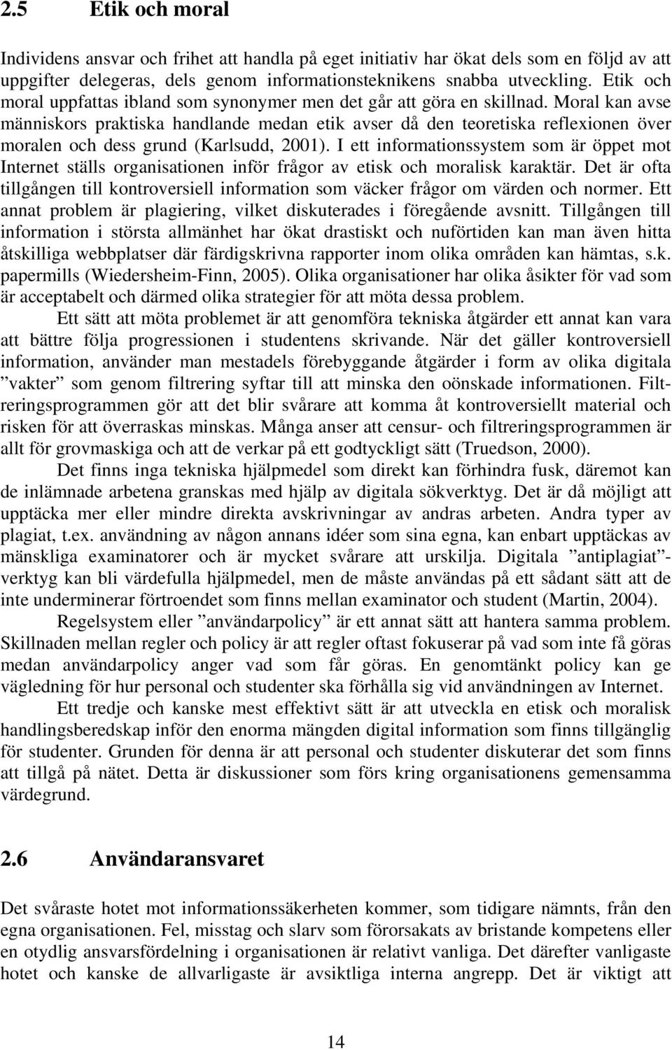 Moral kan avse människors praktiska handlande medan etik avser då den teoretiska reflexionen över moralen och dess grund (Karlsudd, 2001).