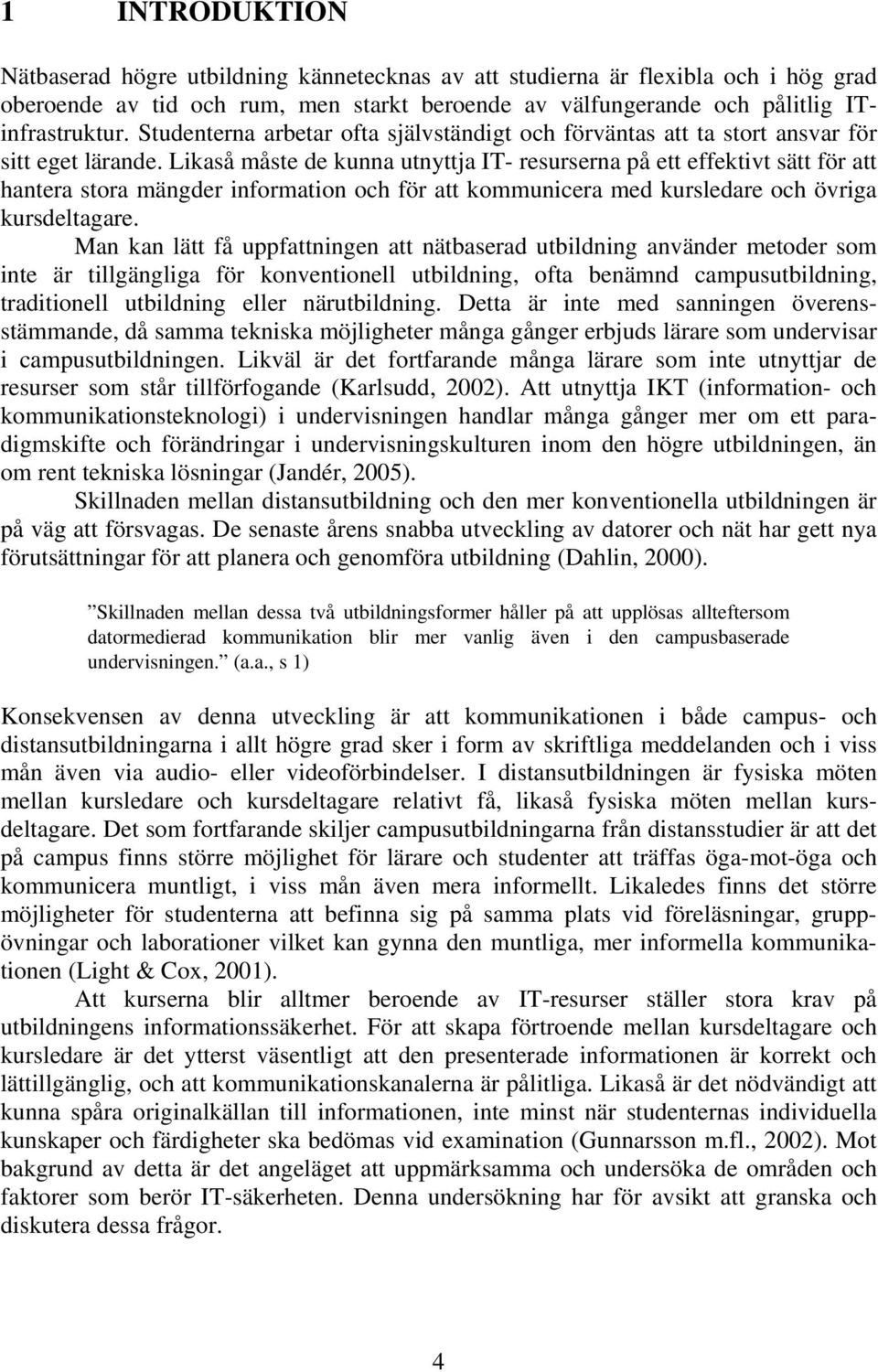 Likaså måste de kunna utnyttja IT- resurserna på ett effektivt sätt för att hantera stora mängder information och för att kommunicera med kursledare och övriga kursdeltagare.