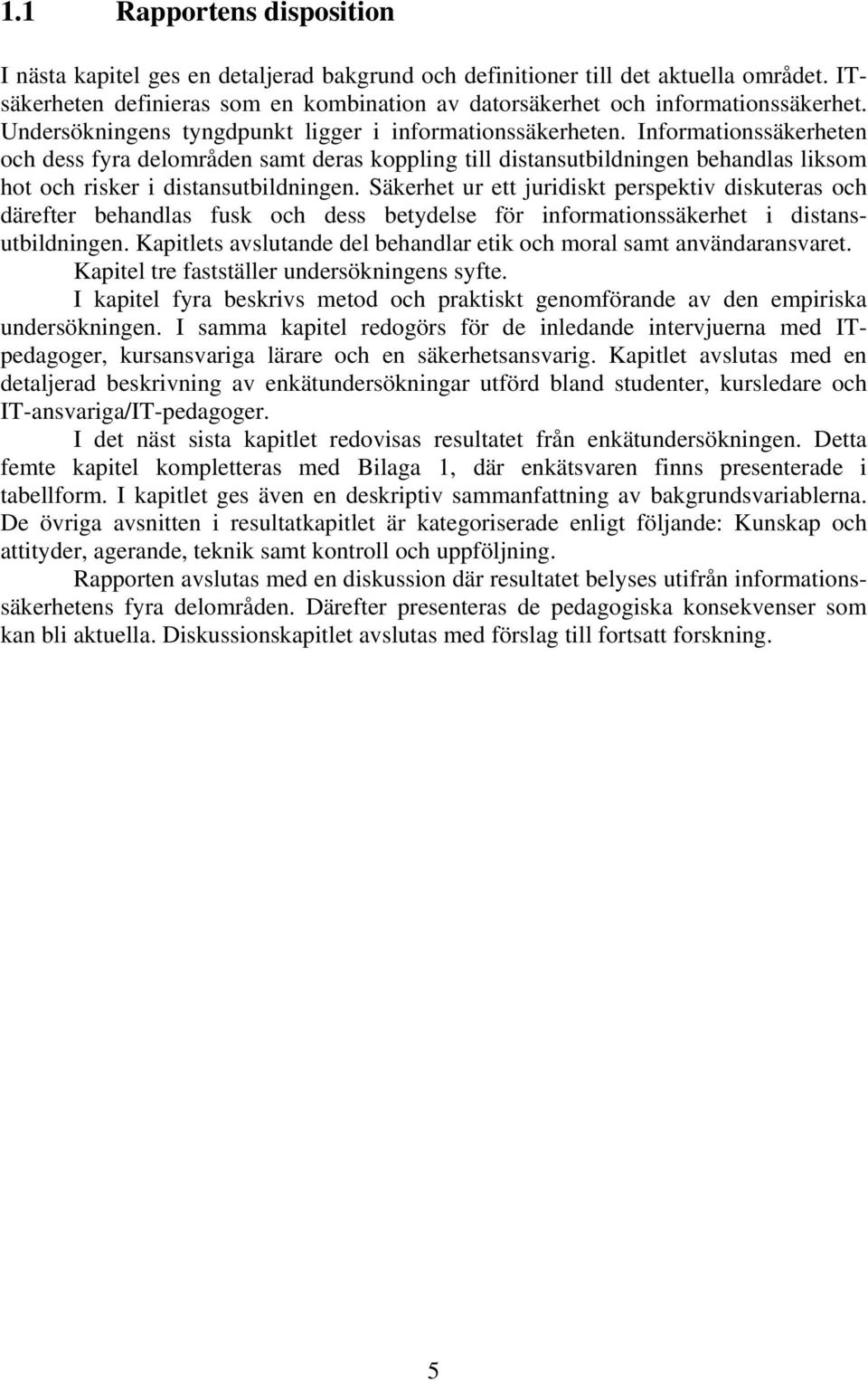 Informationssäkerheten och dess fyra delområden samt deras koppling till distansutbildningen behandlas liksom hot och risker i distansutbildningen.