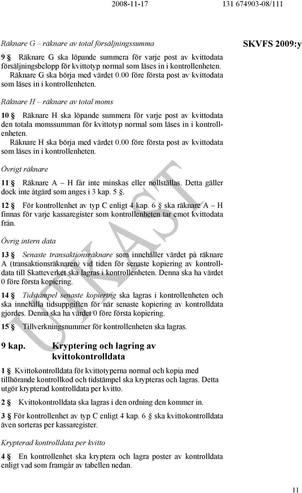 Räknare H räknare av total moms 10 Räknare H ska löpande summera för varje post av kvittodata den totala momssumman för kvittotyp normal som läses in i kontrollenheten.