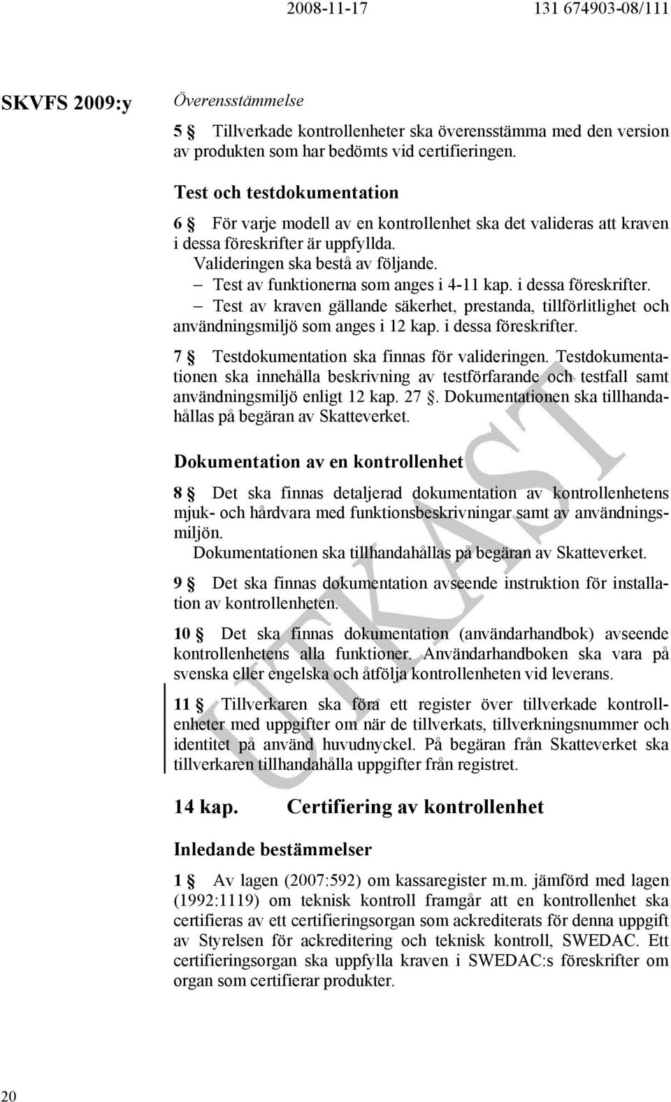 Test av funktionerna som anges i 4-11 kap. i dessa föreskrifter. Test av kraven gällande säkerhet, prestanda, tillförlitlighet och användningsmiljö som anges i 12 kap. i dessa föreskrifter. 7 Testdokumentation ska finnas för valideringen.