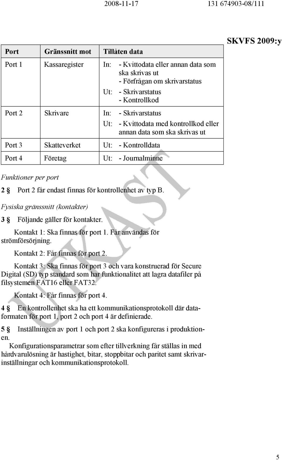 finnas för kontrollenhet av typ B. Fysiska gränssnitt (kontakter) 3 Följande gäller för kontakter. Kontakt 1: Ska finnas för port 1. Får användas för strömförsörjning.