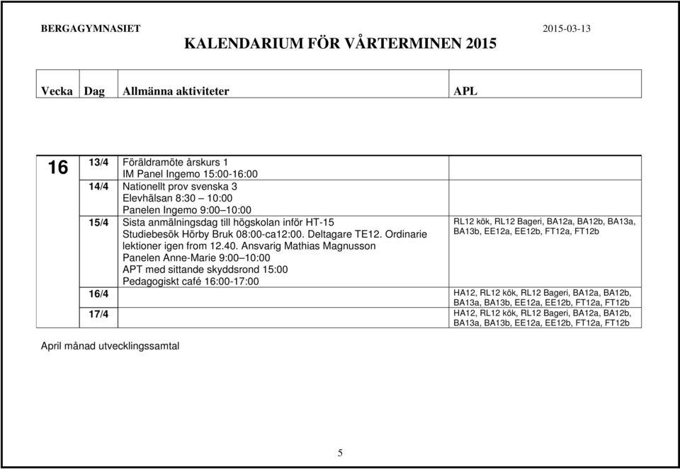 Ansvarig Mathias Magnusson Panelen Anne-Marie 9:00 10:00 APT med sittande skyddsrond 15:00 Pedagogiskt café 16:00-17:00 RL12 kök, RL12