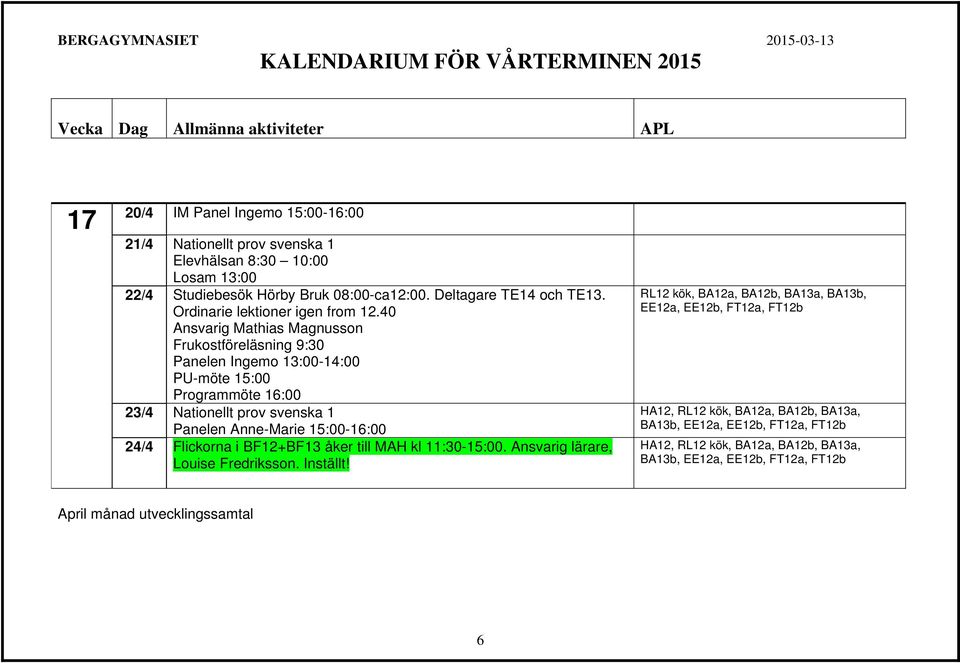 40 Ansvarig Mathias Magnusson Frukostföreläsning 9:30 Panelen Ingemo 13:00-14:00 PU-möte 15:00 Programmöte 16:00 23/4 Nationellt prov svenska 1 Panelen