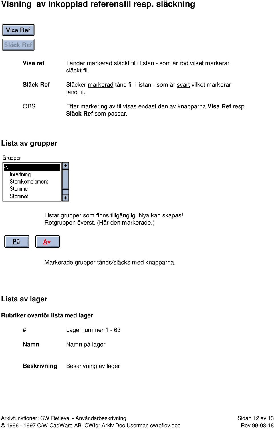 Släck Ref som passar. Lista av grupper Listar grupper som finns tillgänglig. Nya kan skapas! Rotgruppen överst. (Här den markerade.