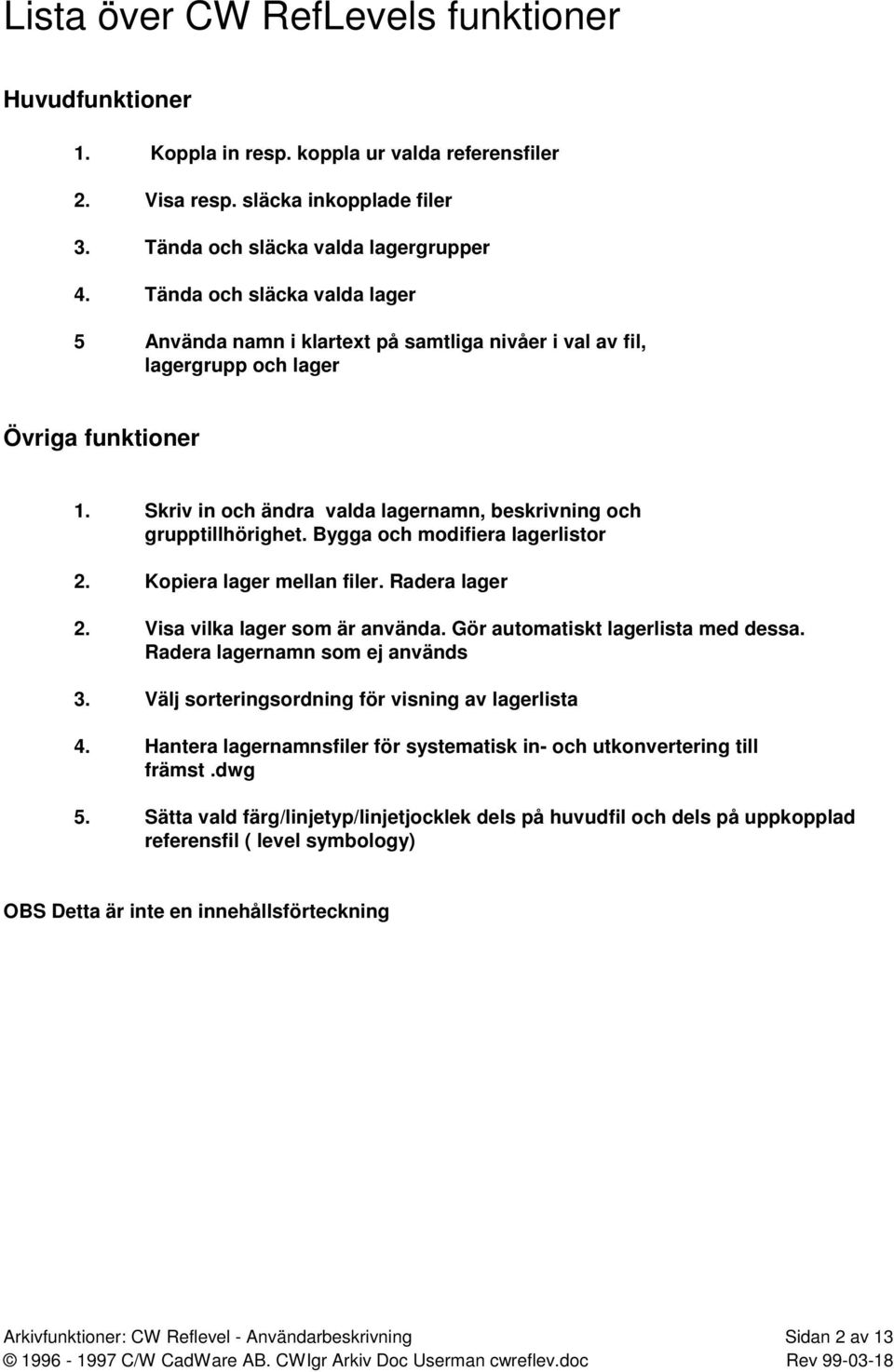 Bygga och modifiera lagerlistor 2. Kopiera lager mellan filer. Radera lager 2. Visa vilka lager som är använda. Gör automatiskt lagerlista med dessa. Radera lagernamn som ej används 3.