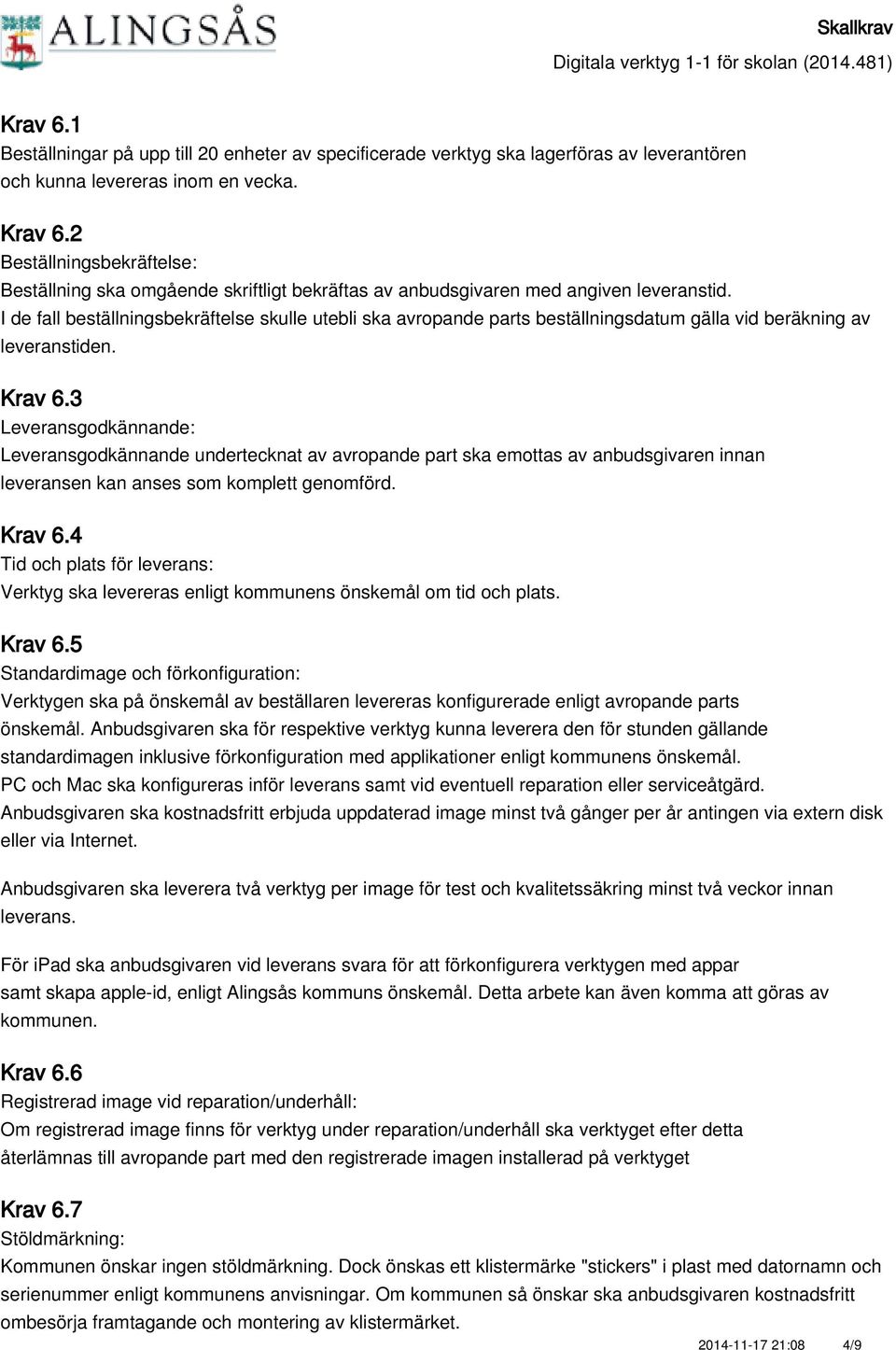 I de fall beställningsbekräftelse skulle utebli ska avropande parts beställningsdatum gälla vid beräkning av leveranstiden. Krav 6.