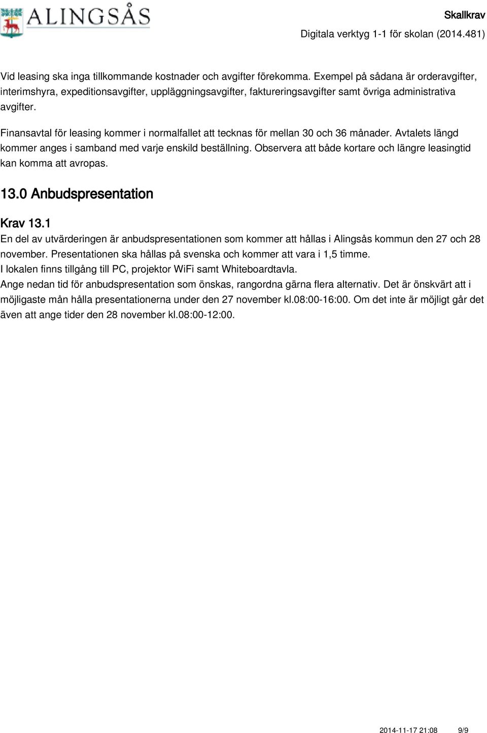 Finansavtal för leasing kommer i normalfallet att tecknas för mellan 30 och 36 månader. Avtalets längd kommer anges i samband med varje enskild beställning.