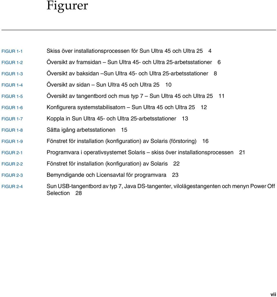 systemstabilisatorn Sun Ultra 45 och Ultra 25 12 FIGUR 1-7 Koppla in Sun Ultra 45- och Ultra 25-arbetsstationer 13 FIGUR 1-8 Sätta igång arbetsstationen 15 FIGUR 1-9 Fönstret för installation