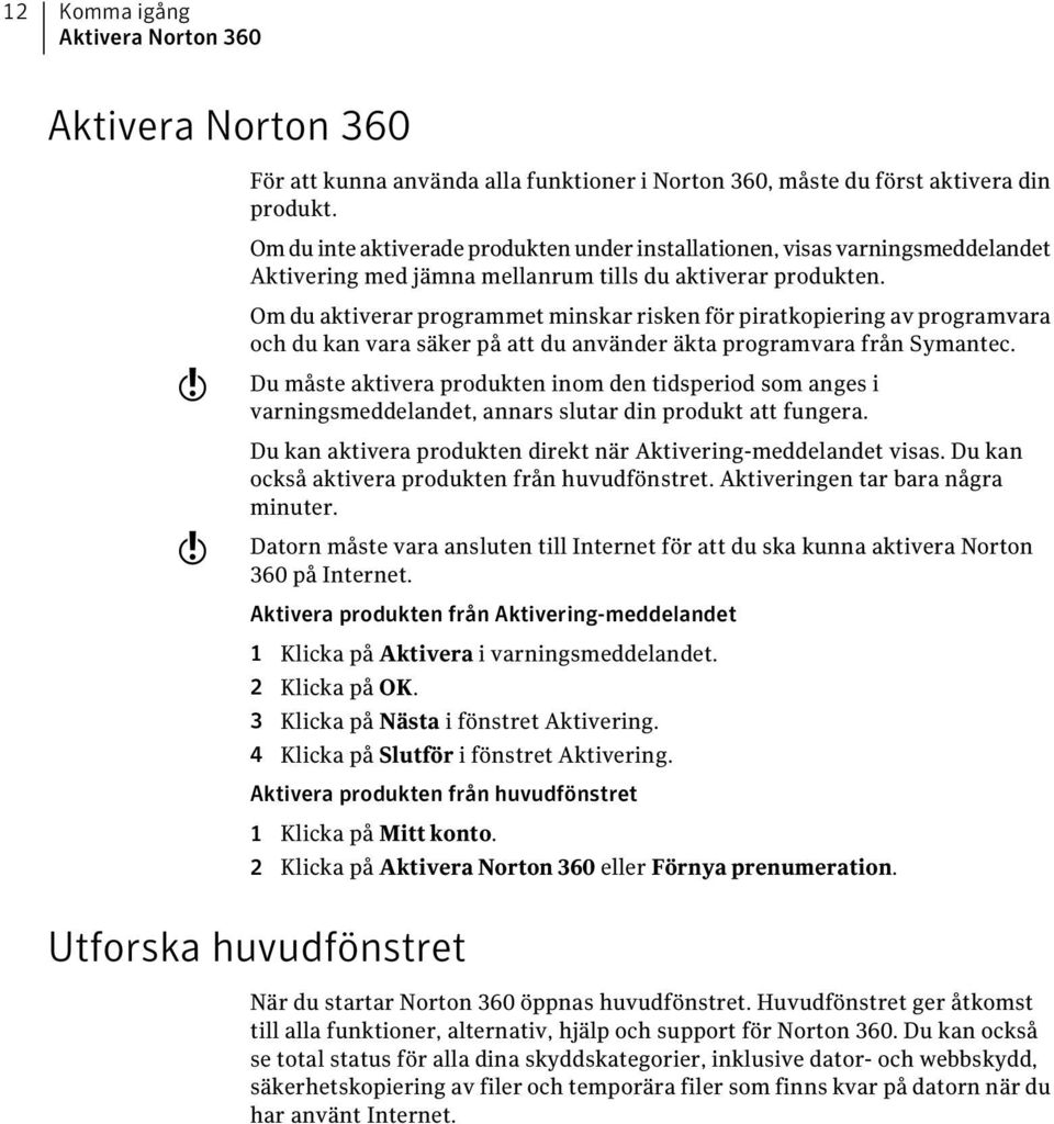 w w Om du aktiverar programmet minskar risken för piratkopiering av programvara och du kan vara säker på att du använder äkta programvara från Symantec.