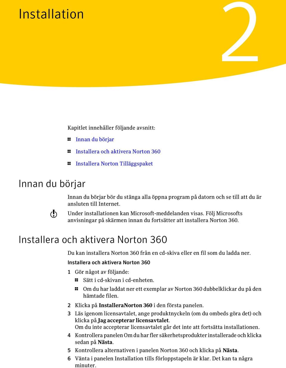 Följ Microsofts anvisningar på skärmen innan du fortsätter att installera Norton 360. Installera och aktivera Norton 360 Du kan installera Norton 360 från en cd-skiva eller en fil som du ladda ner.