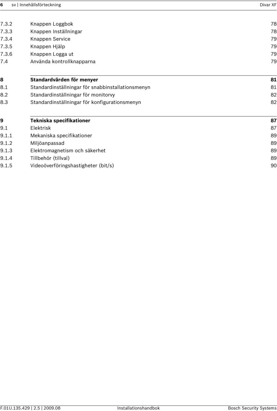 3 Standardinställningar för konfigurationsmenyn 82 9 Tekniska specifikationer 87 9.1 Elektrisk 87 9.1.1 Mekaniska specifikationer 89 9.1.2 Miljöanpassad 89 9.1.3 Elektromagnetism och säkerhet 89 9.