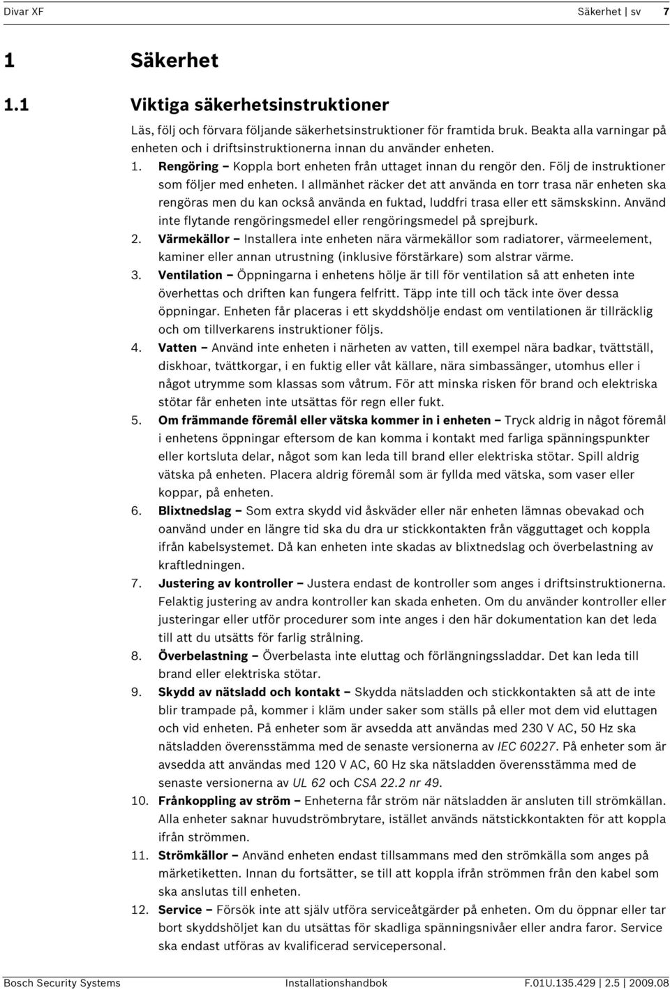 I allmänhet räcker det att använda en torr trasa när enheten ska rengöras men du kan också använda en fuktad, luddfri trasa eller ett sämskskinn.