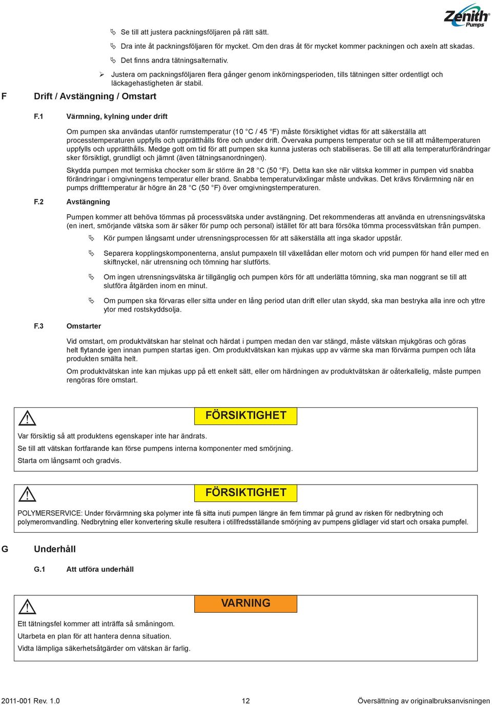 1 Värmning, kylning under drift Om pumpen ska användas utanför rumstemperatur (10 C / 45 F) måste försiktighet vidtas för att säkerställa att processtemperaturen uppfylls och upprätthålls före och