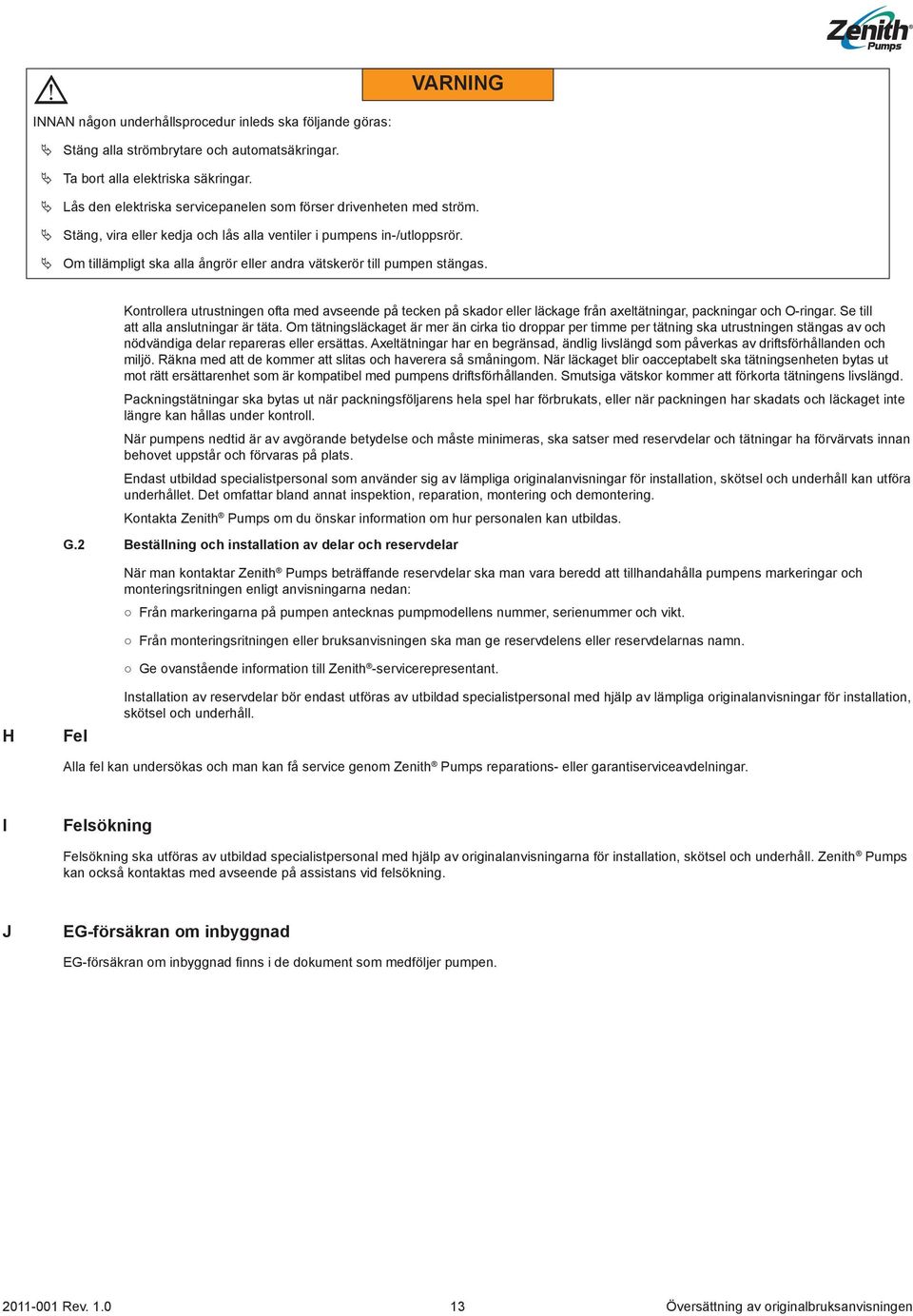 Om tillämpligt ska alla ångrör eller andra vätskerör till pumpen stängas. Kontrollera utrustningen ofta med avseende på tecken på skador eller läckage från axeltätningar, packningar och O-ringar.