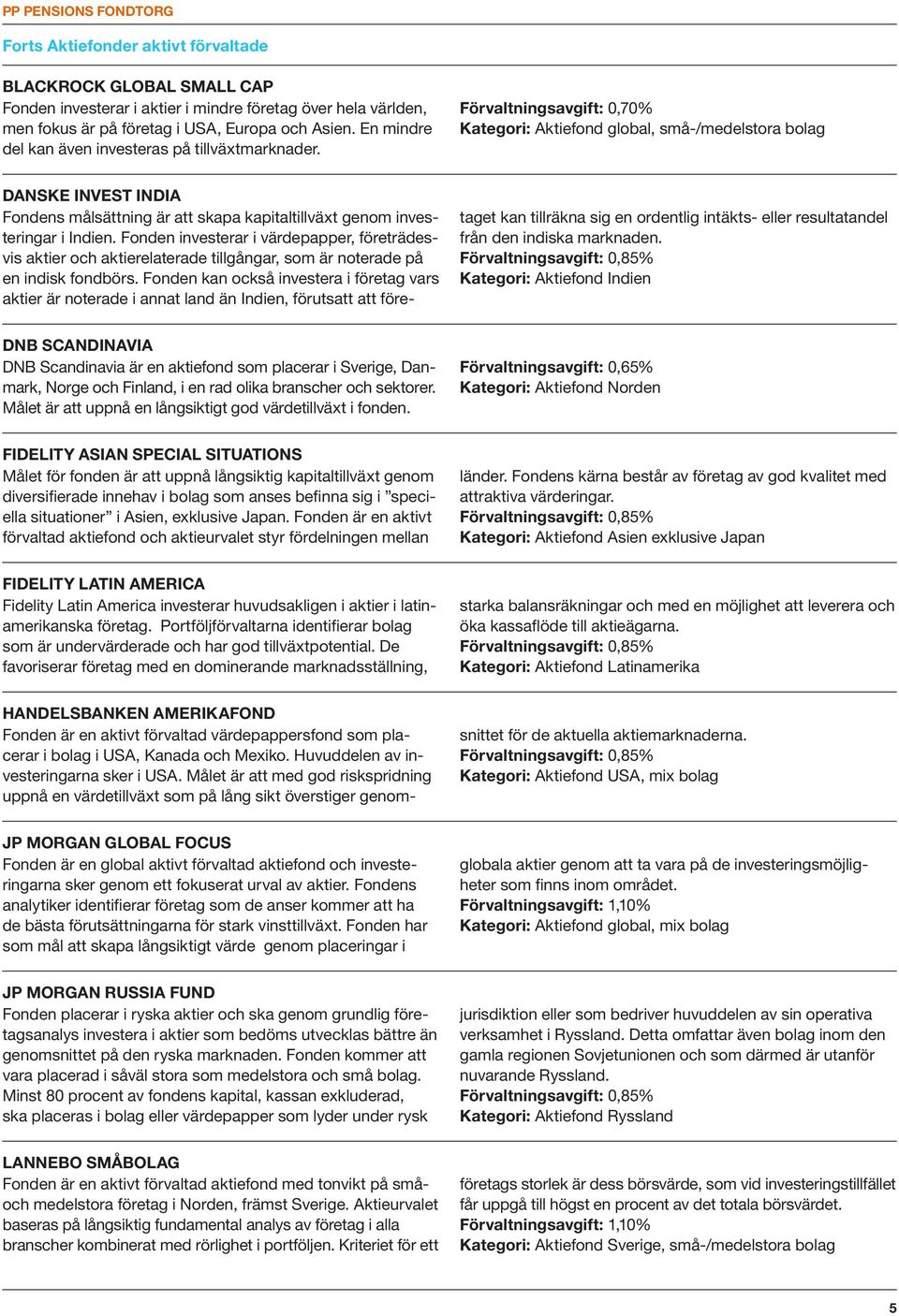 Förvaltningsavgift: 0,70% Kategori: Aktiefond global, små-/medelstora bolag DANSKE INVEST INDIA Fondens målsättning är att skapa kapitaltillväxt genom investeringar i Indien.
