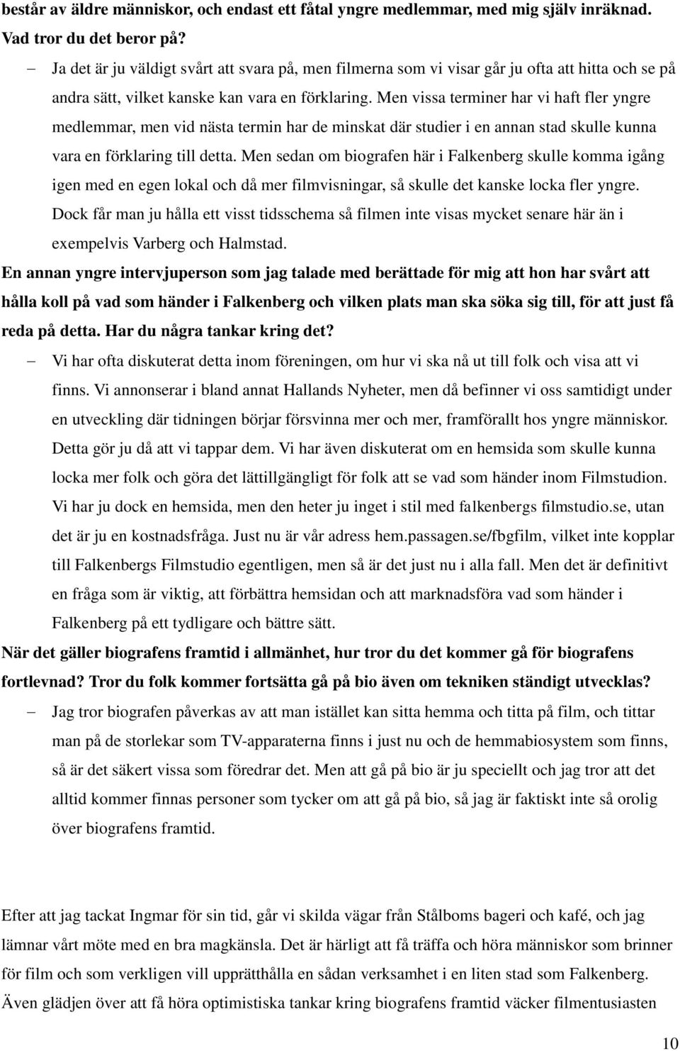 Men vissa terminer har vi haft fler yngre medlemmar, men vid nästa termin har de minskat där studier i en annan stad skulle kunna vara en förklaring till detta.