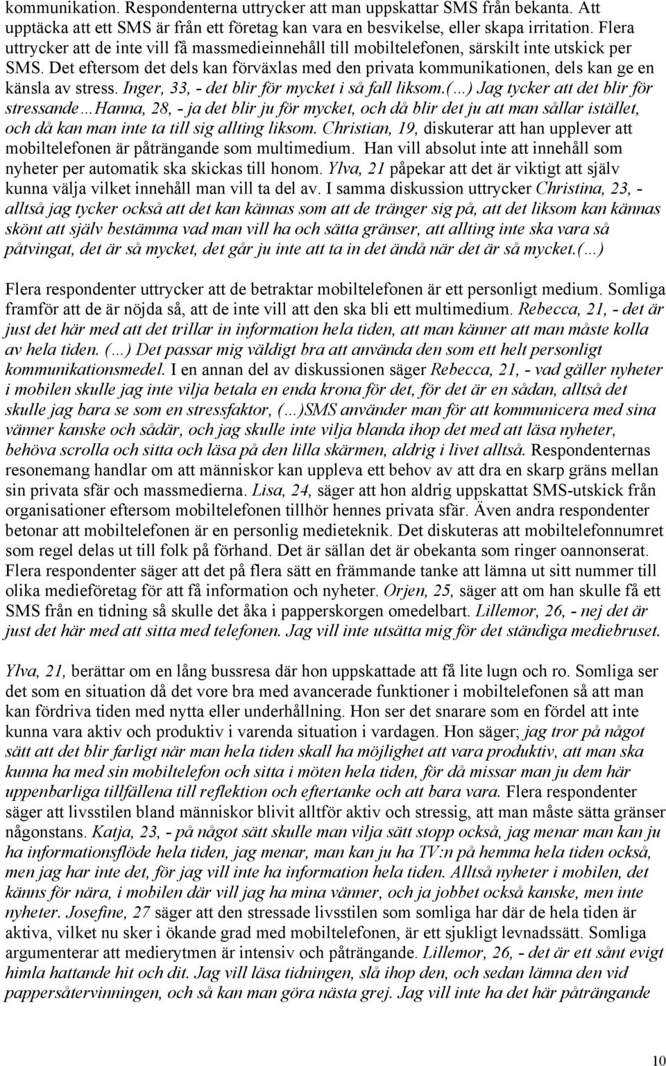 Det eftersom det dels kan förväxlas med den privata kommunikationen, dels kan ge en känsla av stress. Inger, 33, - det blir för mycket i så fall liksom.