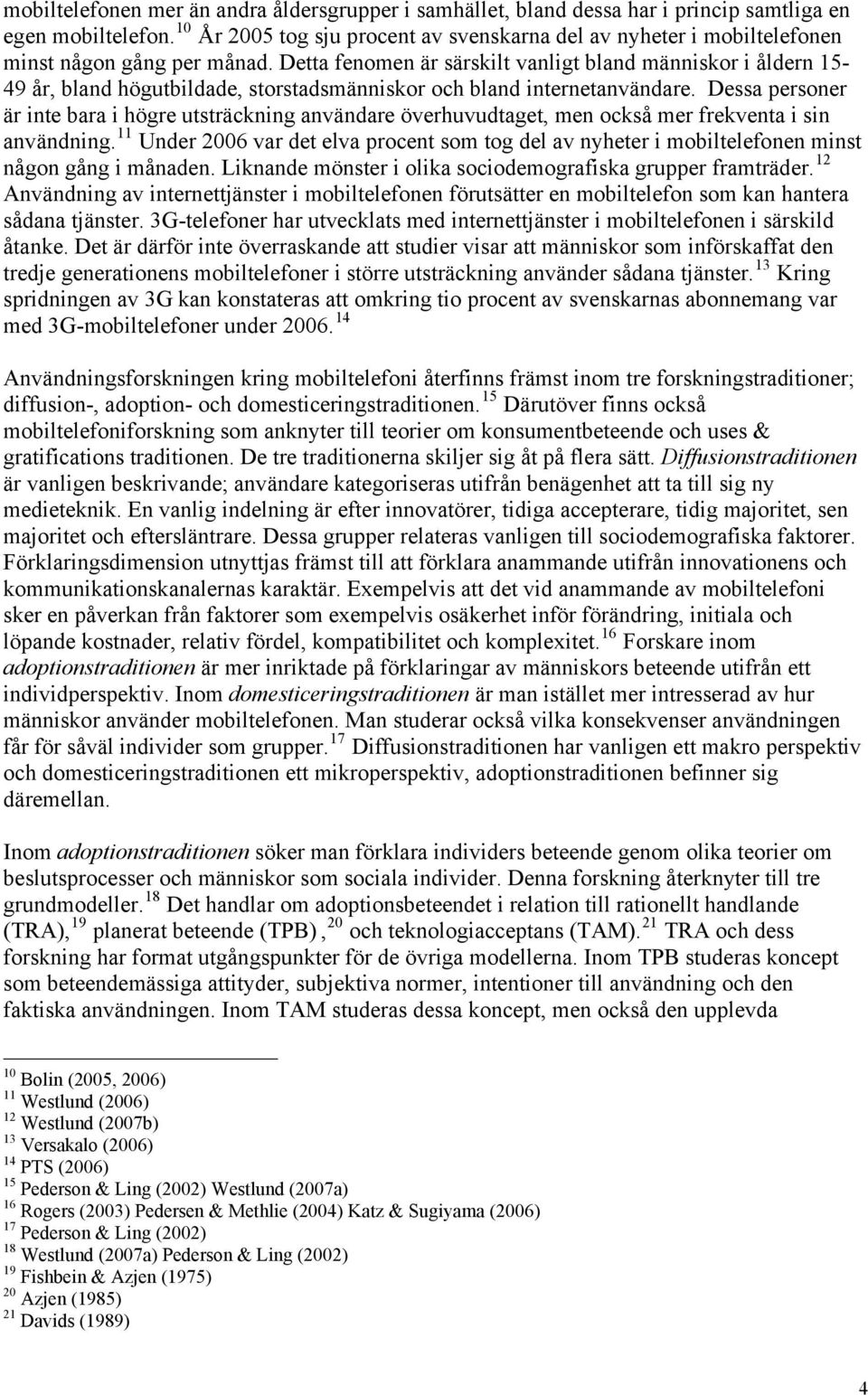 Detta fenomen är särskilt vanligt bland människor i åldern 15-49 år, bland högutbildade, storstadsmänniskor och bland internetanvändare.