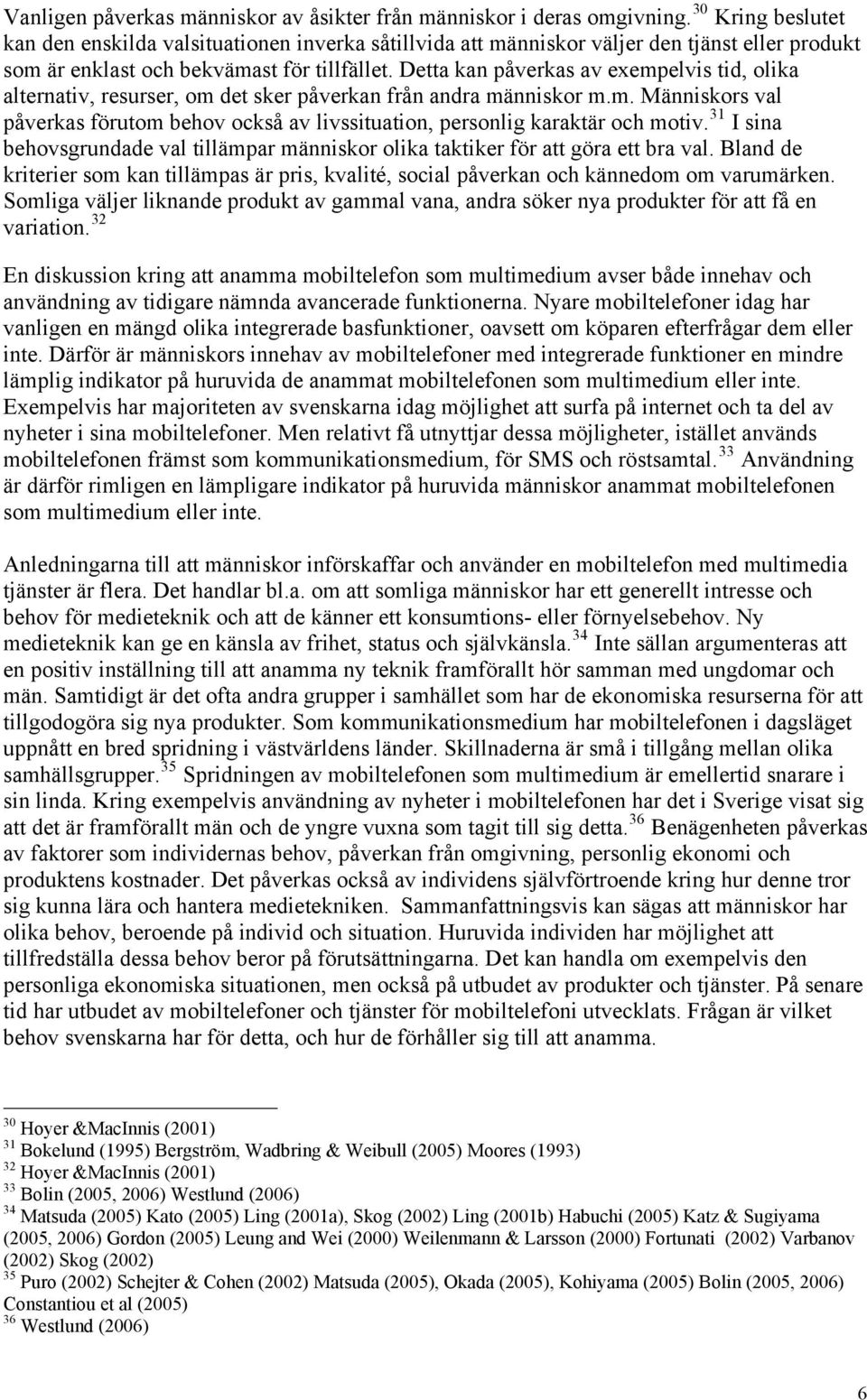 Detta kan påverkas av exempelvis tid, olika alternativ, resurser, om det sker påverkan från andra människor m.m. Människors val påverkas förutom behov också av livssituation, personlig karaktär och motiv.