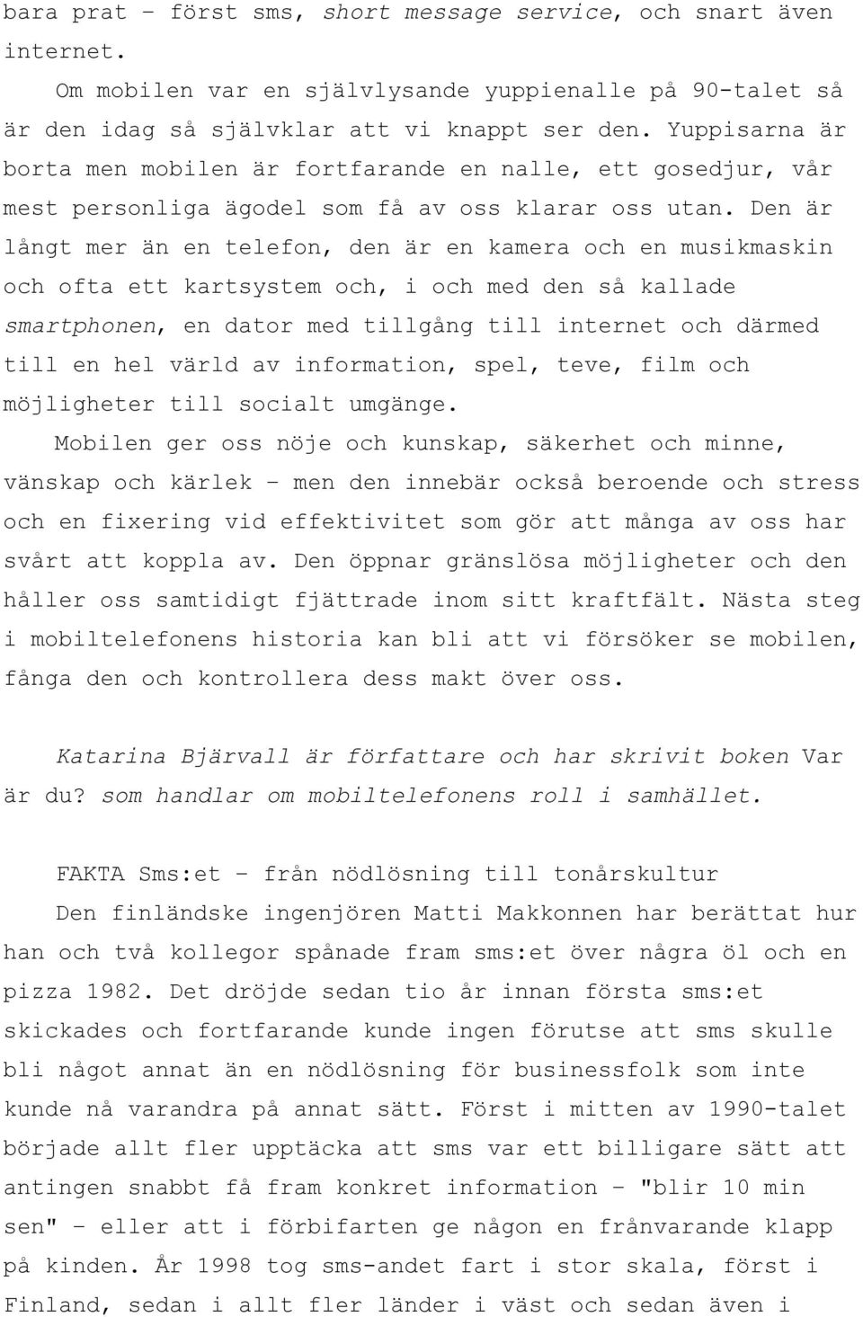 Den är långt mer än en telefon, den är en kamera och en musikmaskin och ofta ett kartsystem och, i och med den så kallade smartphonen, en dator med tillgång till internet och därmed till en hel värld