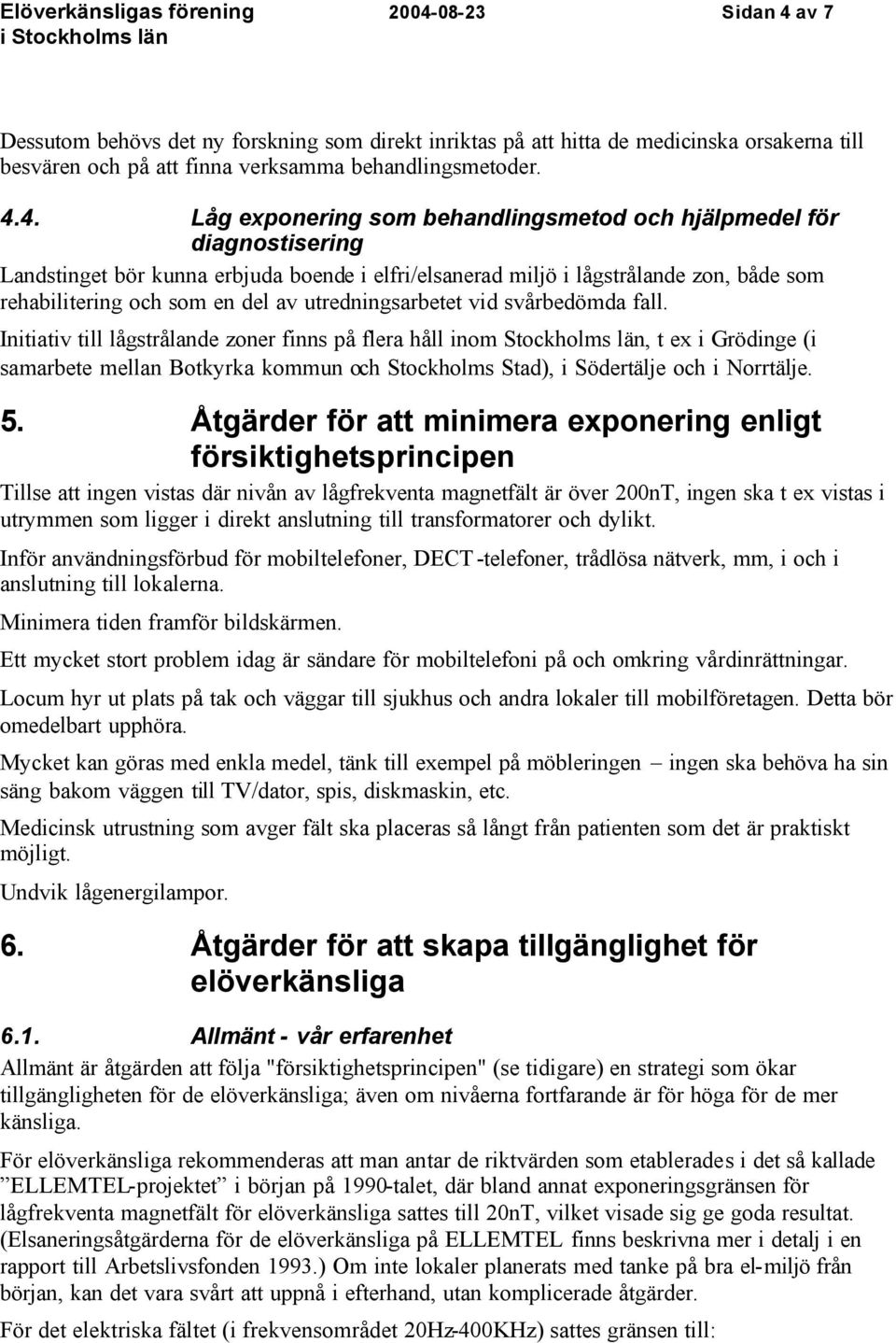 svårbedömda fall. Initiativ till lågstrålande zoner finns på flera håll inom Stockholms län, t ex i Grödinge (i samarbete mellan Botkyrka kommun och Stockholms Stad), i Södertälje och i Norrtälje. 5.