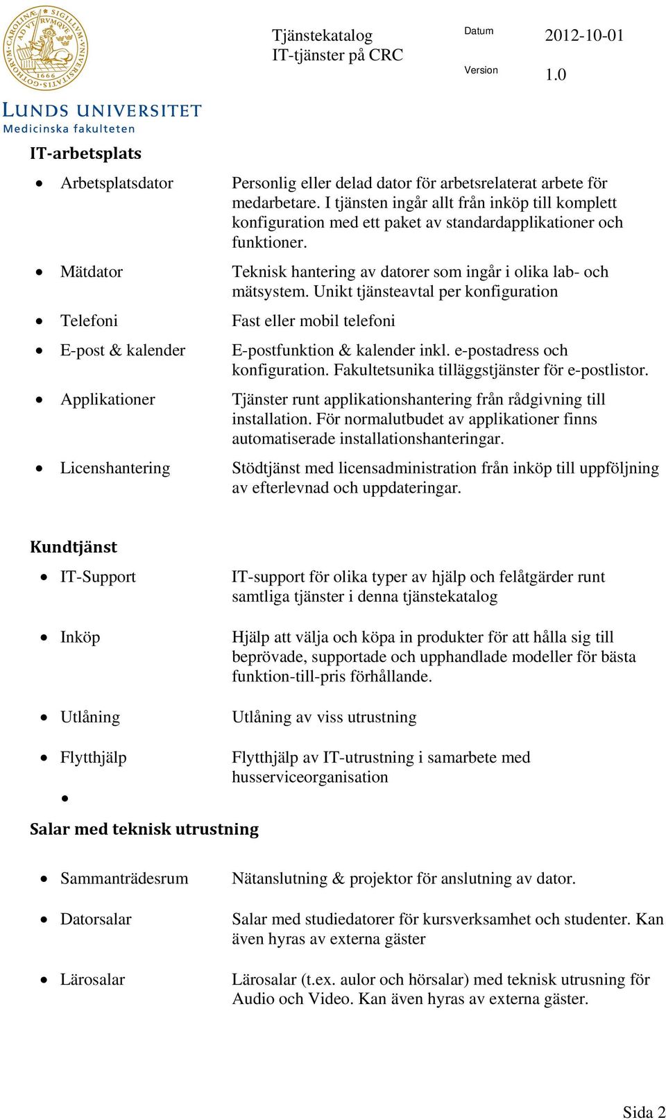 Unikt tjänsteavtal per konfiguration Fast eller mobil telefoni E-postfunktion & kalender inkl. e-postadress och konfiguration. Fakultetsunika tilläggstjänster för e-postlistor.