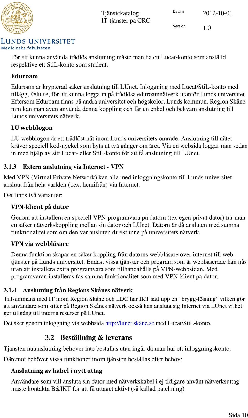 Eftersom Eduroam finns på andra universitet och högskolor, Lunds kommun, Region Skåne mm kan man även använda denna koppling och får en enkel och bekväm anslutning till Lunds universitets nätverk.