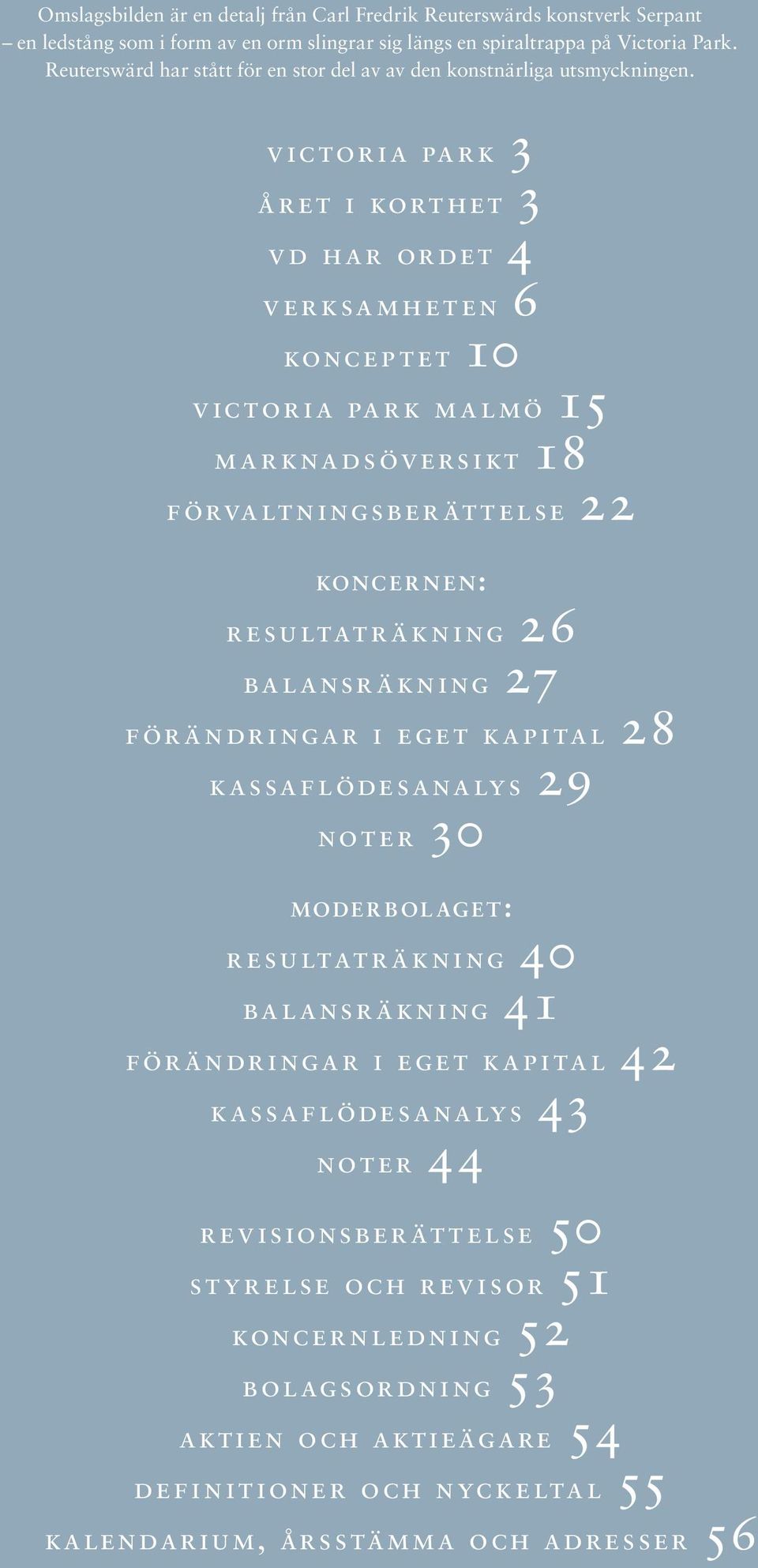 victoria park 3 året i korthet 3 vd har ordet 4 verksamheten 6 konceptet 10 victoria park malmö 15 marknadsöversikt 18 förvaltningsberättelse 22 k o n c e r n e n : resultaträkning 26 balansräkning